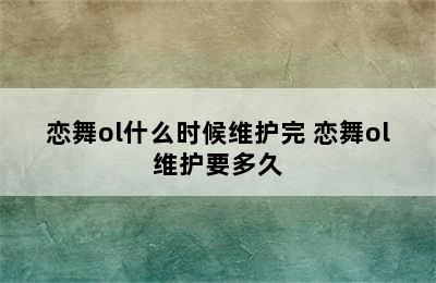 恋舞ol什么时候维护完 恋舞ol维护要多久